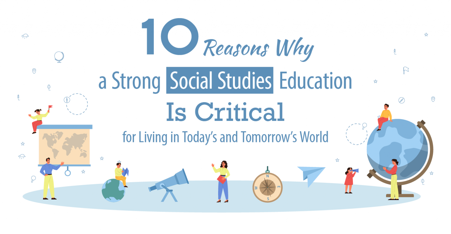 Ten Reasons Why a Strong Social Studies Education Is Critical for Living in Today’s and Tomorrow