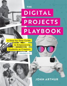 The Digital Projects Playbook: A Step-by-Step Guide to Empowering Students as Creators, Grades 3–12 by John Arthur. A statue holding a smartphone, a young girl holding a camera, a standalone microphone, and a young boy standing over a computer.