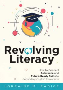 Revolving Literacy: How to Connect Relevance and Future-Ready Skills to Secondary English Instruction by Lorraine M. Radice; a colorful globe inside a graduation cap.