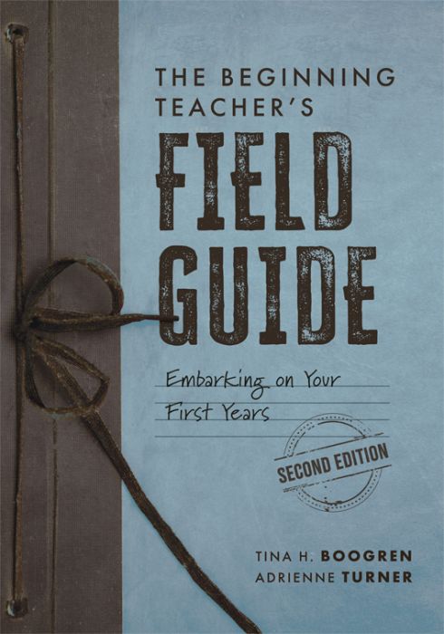 The Beginning Teacher’s Field Guide: Embarking on Your First Years, Second Edition