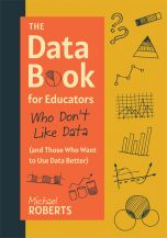 The Data Book for Educators Who Don’t Like Data (and Those Who Want to Use Data Better)